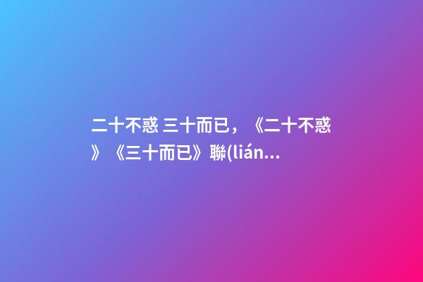 二十不惑 三十而已，《二十不惑》《三十而已》聯(lián)動(dòng)遠(yuǎn)不止串場(chǎng)-第1張-觀點(diǎn)-玄機(jī)派
